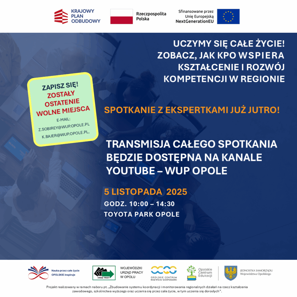 „Uczymy się całe życie – zobacz, jak KPO wspiera kształcenie i rozwój kompetencji w regionie."
Nie udało Ci się zapisać? Spokojnie, wydarzenie będzie transmitowane na kanale YouTube - WUP Opole! 
Dostępne ostatnie miejsca na wydarzenie, zapisz się już dziś!
5.11.2025 | Toyota Park Opole | start 10:00